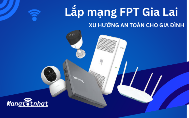Lắp mạng FPT Gia Lai – Tặng Modem Wifi 6, giá chỉ từ 180.000đ