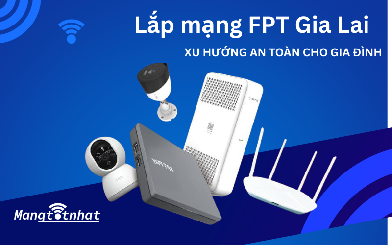 Lắp mạng FPT Gia Lai - Tặng Modem Wifi 6, giá chỉ từ 180.000đ
